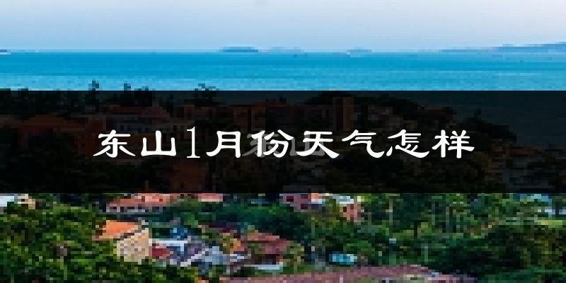东山县1月份天气如何?冷吗?
