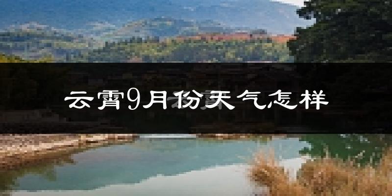 云霄9月份天气怎样?云霄九月热不热?