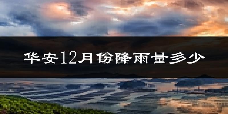 华安12月份降雨量多少?华安十二月下雨多吗?
