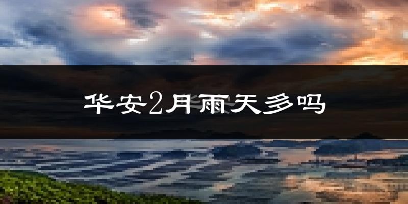 华安2月雨天多吗?