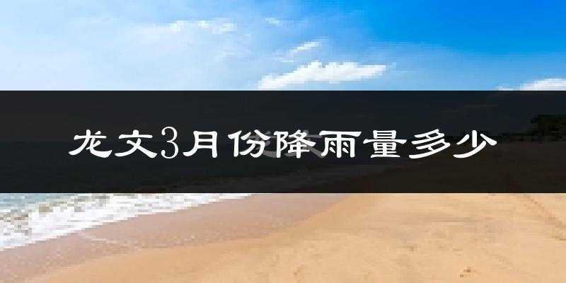 龙文3月份降雨量多少?龙文三月下雨多吗?