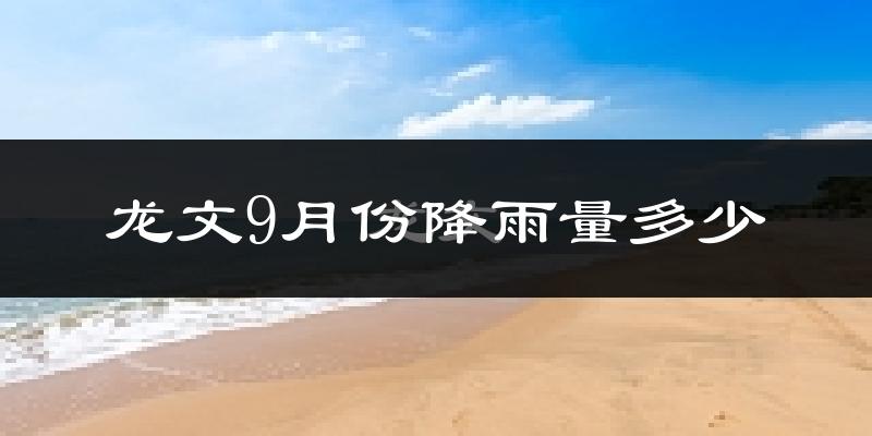 龙文9月份降雨量多少?龙文九月下雨多吗?