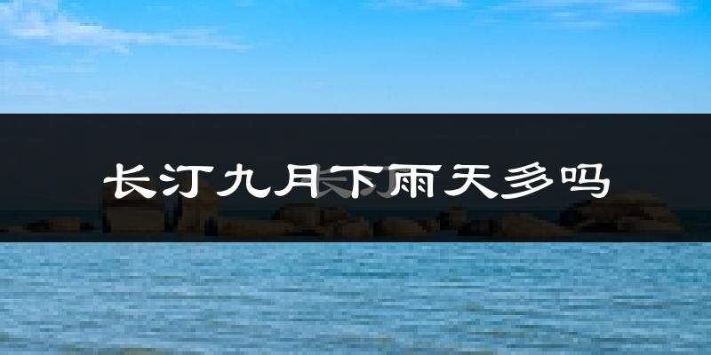长汀九月下雨天多吗?长汀9月份降雨量多少?