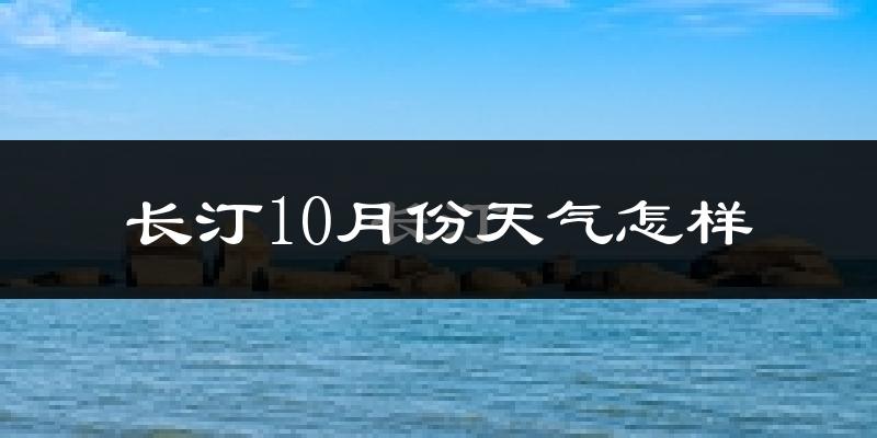 长汀10月份天气怎样?长汀十月冷吗?