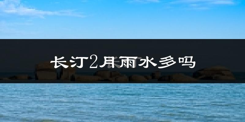长汀2月雨水多吗?