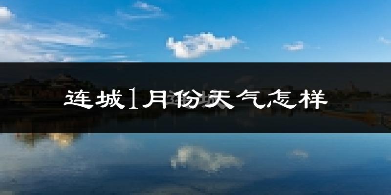连城县1月份天气如何?很冷吗?