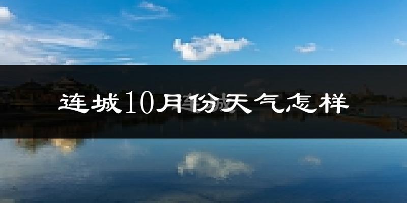 连城10月份天气怎样?连城十月冷吗?