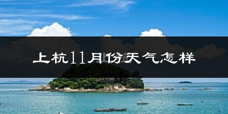 上杭11月份天气怎样?上杭十一月冷吗?