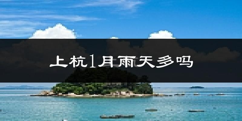 上杭1月雨天多吗?