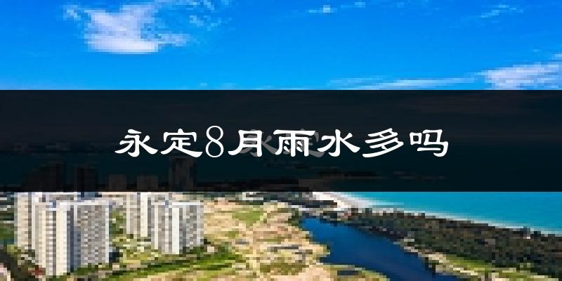 永定8月雨水多吗?