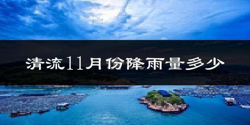 清流11月份降雨量多少?清流十一月下雨多吗?