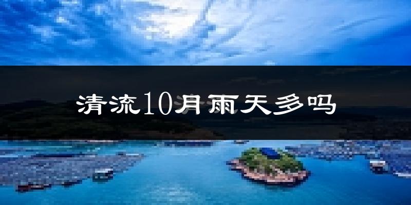 清流10月雨天多吗?