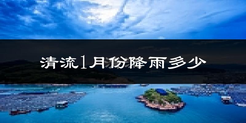 清流1月份降雨多少?