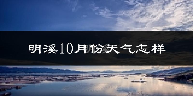 明溪10月份天气怎样?明溪十月冷吗?