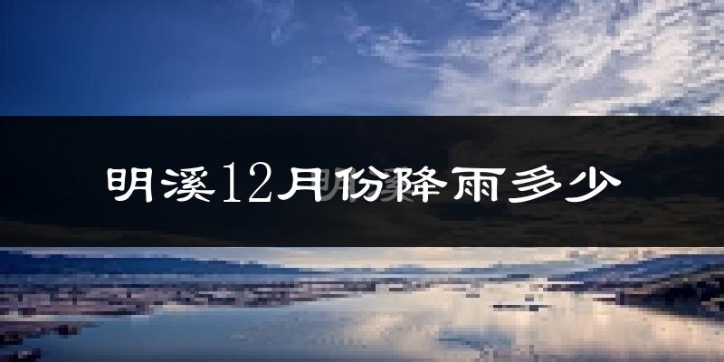 明溪12月份降雨多少?