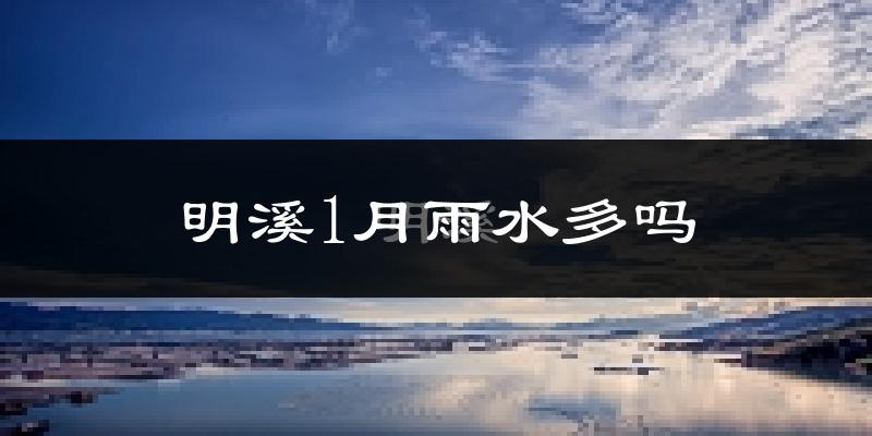 明溪1月雨水多吗?