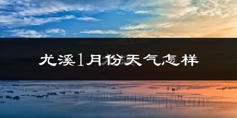 尤溪县1月份天气如何?很冷吗?