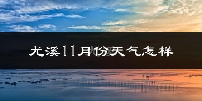 尤溪11月份天气怎样?尤溪十一月冷不冷?