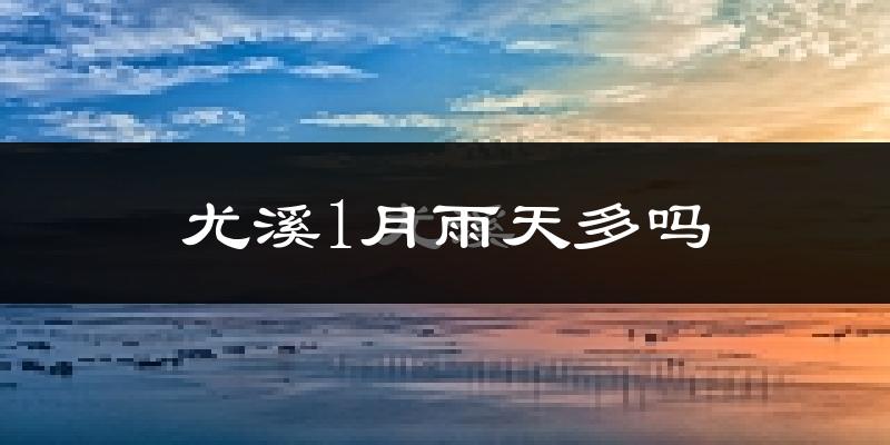 尤溪1月雨天多吗?