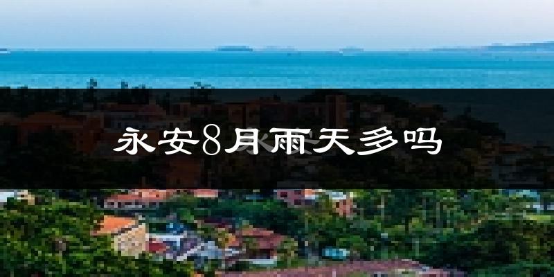 永安8月雨天多吗?