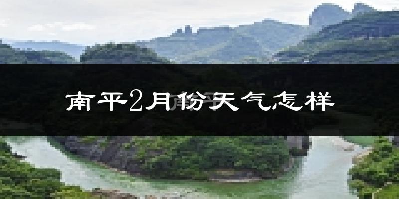 南平市2月份天气如何?冷吗?