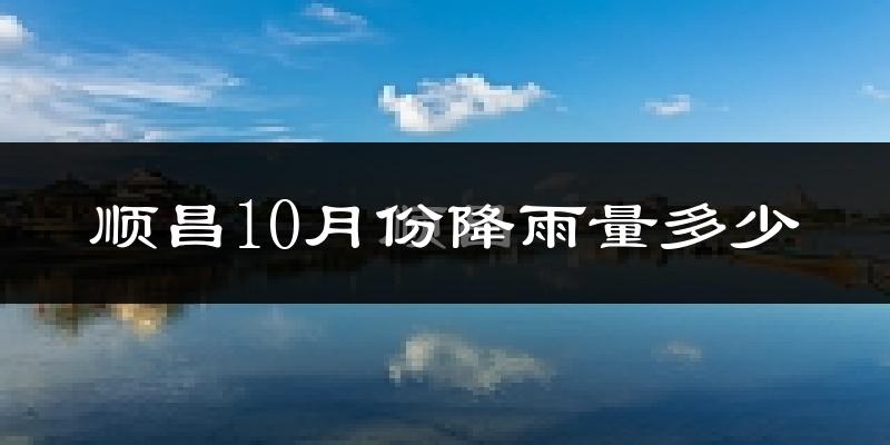 顺昌10月份降雨量多少?顺昌十月下雨多吗?
