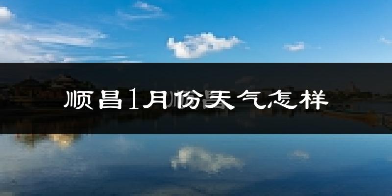 顺昌县1月份天气如何?很冷吗?
