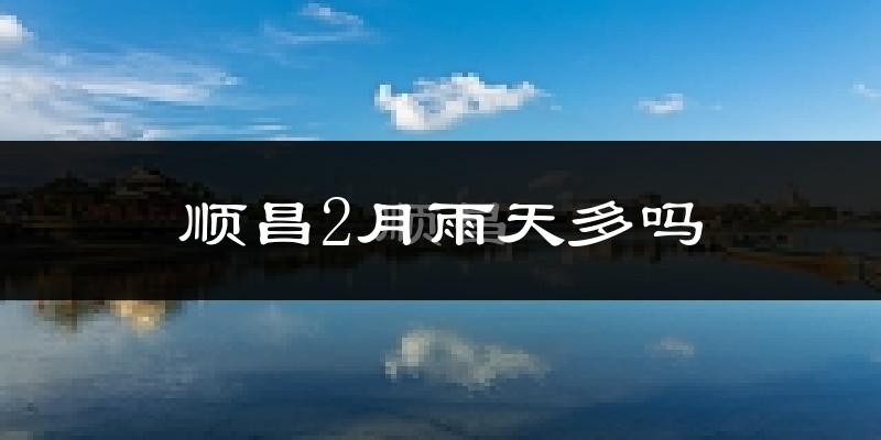 顺昌2月雨天多吗?