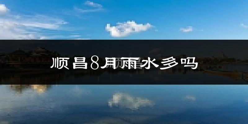 顺昌8月雨水多吗?