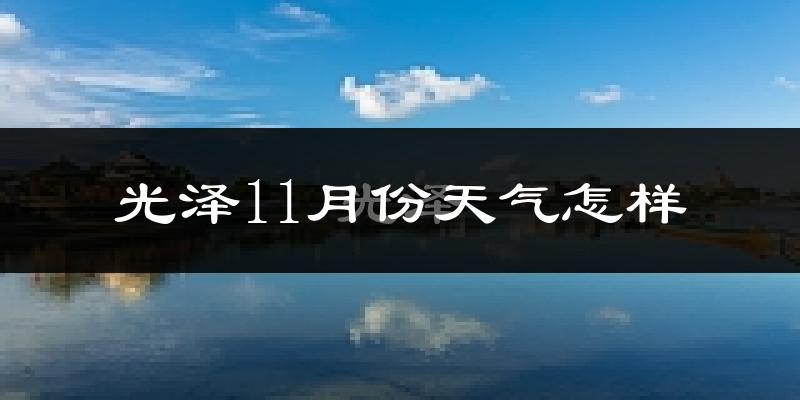 光泽11月份天气怎样?光泽十一月冷不冷?