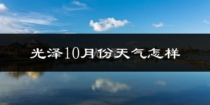 光泽10月份天气怎样?光泽十月冷吗?