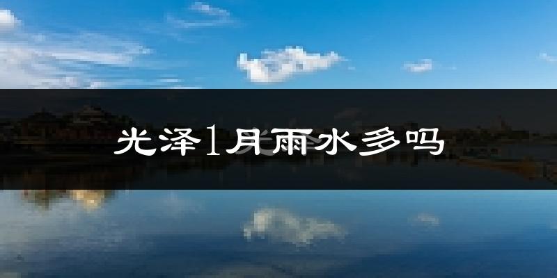 光泽1月雨水多吗?