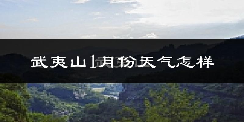 武夷山市1月份天气如何?很冷吗?