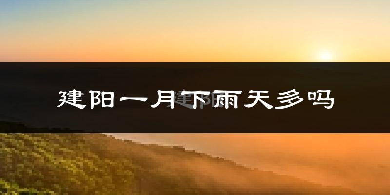 建阳一月下雨天多吗?建阳1月份降雨量多少?