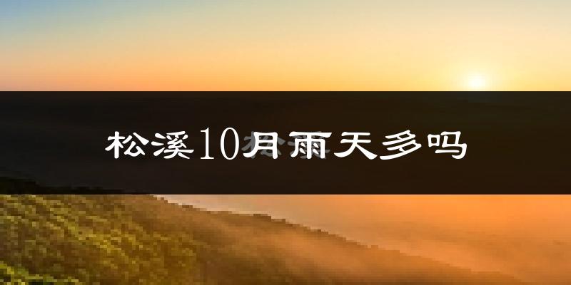 松溪10月雨天多吗?