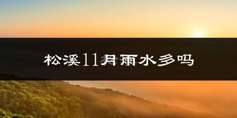 松溪11月雨水多吗?