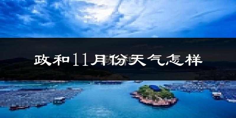 政和11月份天气怎样?政和十一月冷不冷?