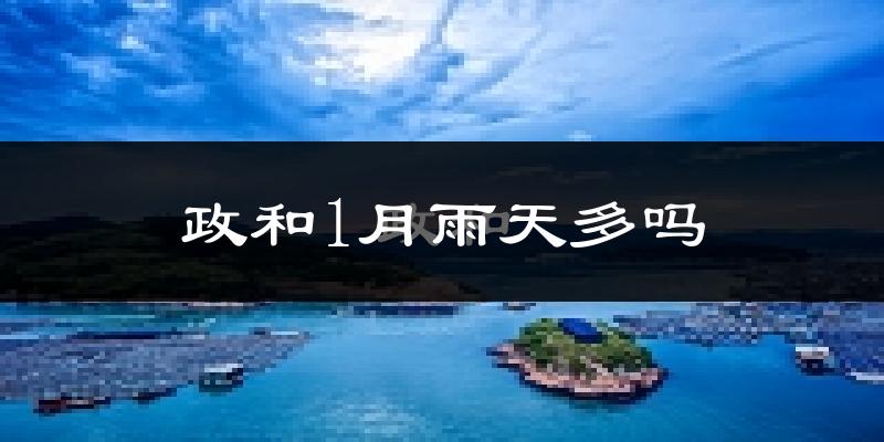 政和1月雨天多吗?