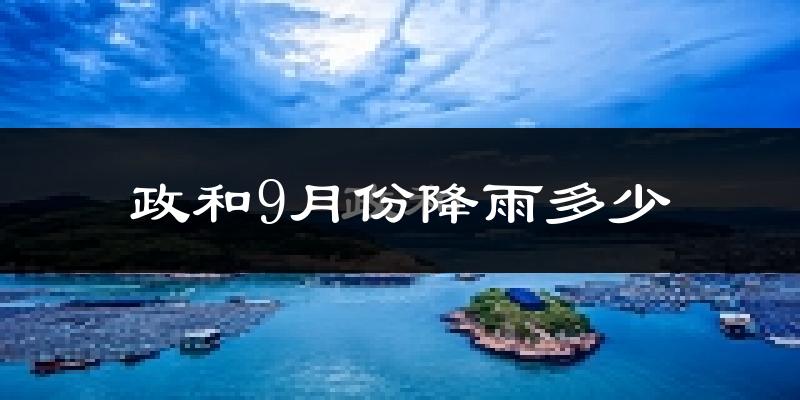 政和9月份降雨多少?