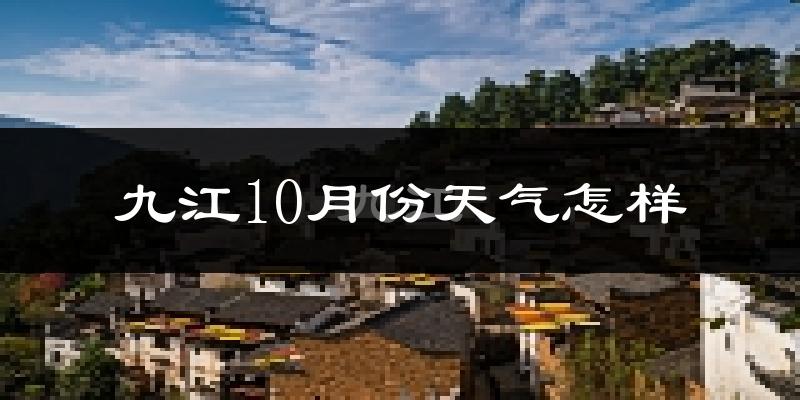 九江10月份天气怎样?九江十月冷吗?