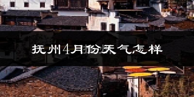 抚州4月份天气如何?冷热情况怎么样?