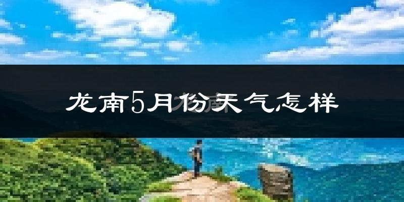 龙南县5月份天气如何?很热吗?