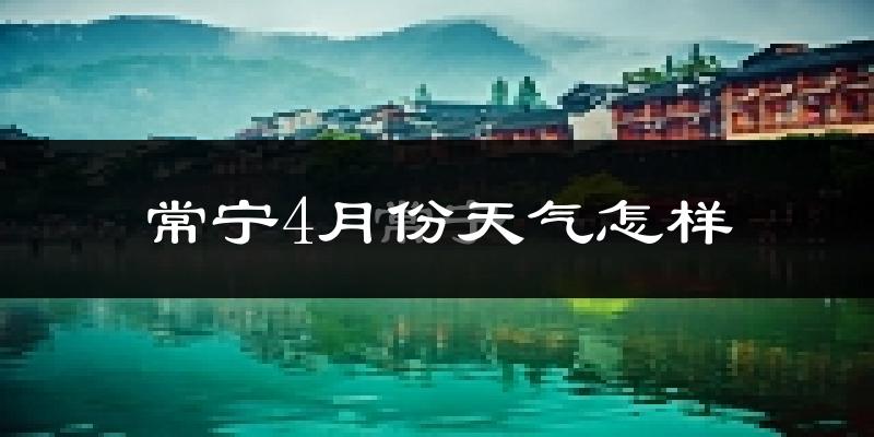 常宁市4月份天气如何?冷热变化大吗?