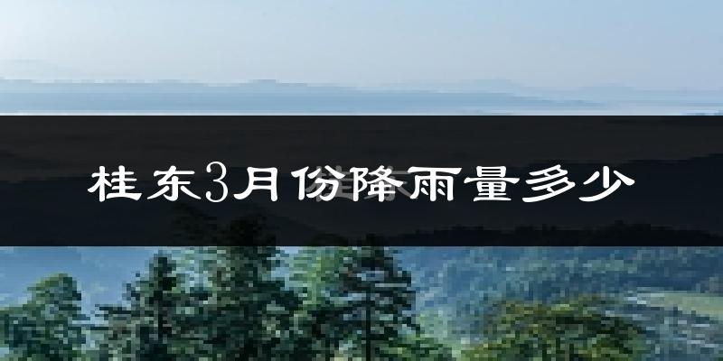 桂东3月份降雨量多少?桂东三月下雨多吗?