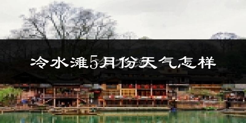 冷水滩5月份天气怎样?冷水滩五月冷吗?