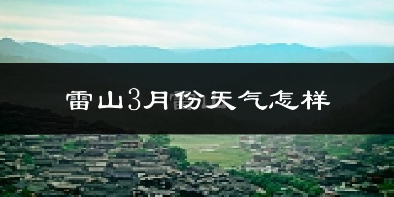 雷山县3月份天气如何?天气冷热情况分析
