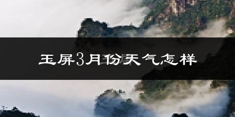 玉屏侗族自治县3月份天气如何?冷吗?