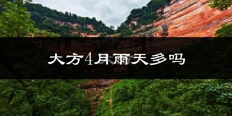 大方4月雨天多吗?