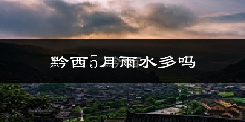 黔西5月雨水多吗?