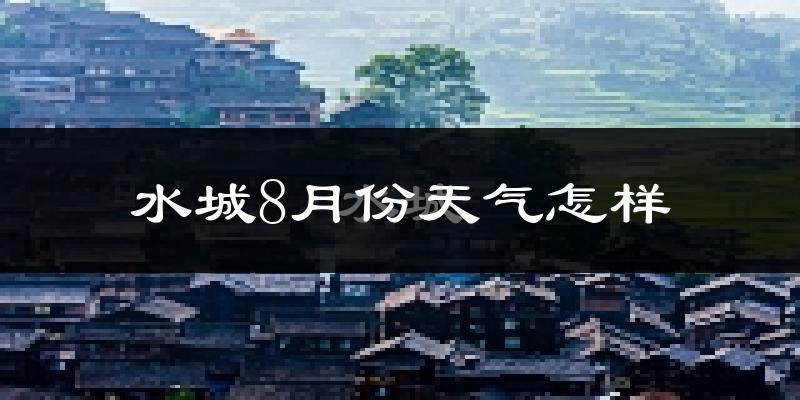 水城8月份天气怎样?水城八月热不热?
